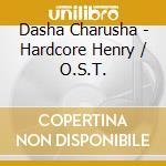 Dasha Charusha - Hardcore Henry / O.S.T. cd