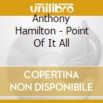 Anthony Hamilton - Point Of It All cd musicale di Anthony Hamilton