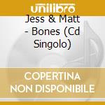 Jess & Matt - Bones (Cd Singolo) cd