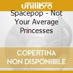 Spacepop - Not Your Average Princesses cd