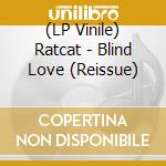 (LP Vinile) Ratcat - Blind Love (Reissue) lp vinile di Ratcat