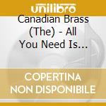 Canadian Brass (The) - All You Need Is Brass cd musicale di V/c
