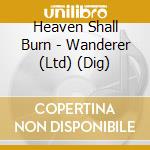Heaven Shall Burn - Wanderer (Ltd) (Dig) cd musicale di Heaven Shall Burn