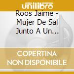 Roos Jaime - Mujer De Sal Junto A Un Hombre cd musicale di Roos Jaime