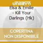 Elsa & Emilie - Kill Your Darlings (Hk) cd musicale di Elsa & Emilie