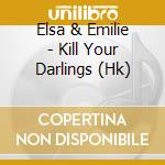 Elsa & Emilie - Kill Your Darlings (Hk)