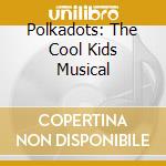 Polkadots: The Cool Kids Musical cd