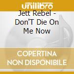 Jett Rebel - Don'T Die On Me Now cd