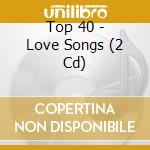 Top 40 - Love Songs (2 Cd) cd musicale di Top 40