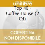 Top 40 - Coffee House (2 Cd) cd musicale di Top 40