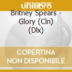 Britney Spears - Glory (Cln) (Dlx) cd musicale di Britney Spears