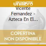 Vicente Fernandez - Azteca En El Azteca cd musicale di Vicente Fernandez