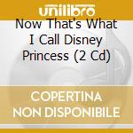 Now That's What I Call Disney Princess (2 Cd) cd musicale