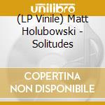 (LP Vinile) Matt Holubowski - Solitudes