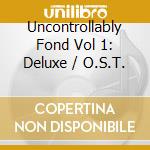 Uncontrollably Fond Vol 1: Deluxe / O.S.T. cd musicale