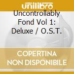 Uncontrollably Fond Vol 1: Deluxe / O.S.T. cd