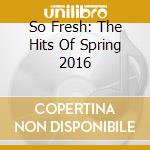 So Fresh: The Hits Of Spring 2016 cd