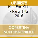 Hits For Kids - Party Hits 2016 cd musicale di Hits For Kids