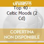 Top 40 - Celtic Moods (2 Cd) cd musicale di Top 40