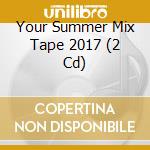 Your Summer Mix Tape 2017 (2 Cd) cd