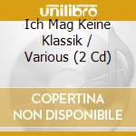 Ich Mag Keine Klassik / Various (2 Cd) cd musicale di RCA Red Seal