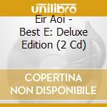 Eir Aoi - Best E: Deluxe Edition (2 Cd) cd musicale di Eir Aoi