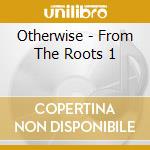 Otherwise - From The Roots 1 cd musicale di Otherwise