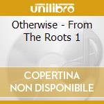 Otherwise - From The Roots 1 cd