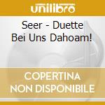 Seer - Duette Bei Uns Dahoam! cd musicale di Seer