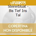 Steirerbluat - Bis Tief Ins Tal cd musicale di Steirerbluat