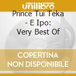Prince Tui Teka - E Ipo: Very Best Of cd musicale di Prince Tui Teka