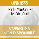 Pink Martini - Je Dis Oui! cd