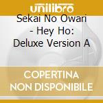 Sekai No Owari - Hey Ho: Deluxe Version A cd