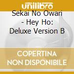 Sekai No Owari - Hey Ho: Deluxe Version B cd