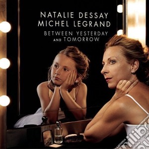 Michel Legrand - Natalie Dessay: Between Yesterday & Tomorrow cd musicale di Natalie Dessay / Michel Legrand