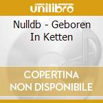 Nulldb - Geboren In Ketten cd musicale di Nulldb