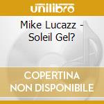 Mike Lucazz - Soleil Gel? cd musicale di Mike Lucazz