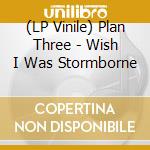 (LP Vinile) Plan Three - Wish I Was Stormborne vinile