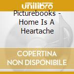 Picturebooks - Home Is A Heartache cd musicale di Picturebooks