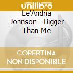 Le'Andria Johnson - Bigger Than Me cd musicale di Le'Andria Johnson