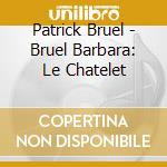 Patrick Bruel - Bruel Barbara: Le Chatelet cd musicale di Patrick Bruel