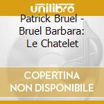 Patrick Bruel - Bruel Barbara: Le Chatelet cd