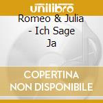 Romeo & Julia - Ich Sage Ja cd musicale di Romeo & Julia