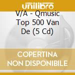 V/A - Qmusic Top 500 Van De (5 Cd) cd musicale di V/A