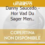 Danny Saucedo - Hor Vad Du Sager Men.. cd