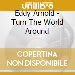 Eddy Arnold - Turn The World Around cd musicale di Eddy Arnold