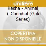 Kesha - Animal + Cannibal (Gold Series) cd musicale di Kesha