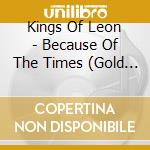 Kings Of Leon - Because Of The Times (Gold Series) cd musicale di Kings Of Leon