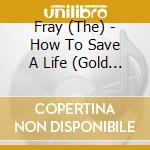 Fray (The) - How To Save A Life (Gold Series) cd musicale di Fray (The)
