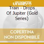 Train - Drops Of Jupiter (Gold Series) cd musicale di Train